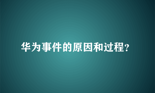 华为事件的原因和过程？