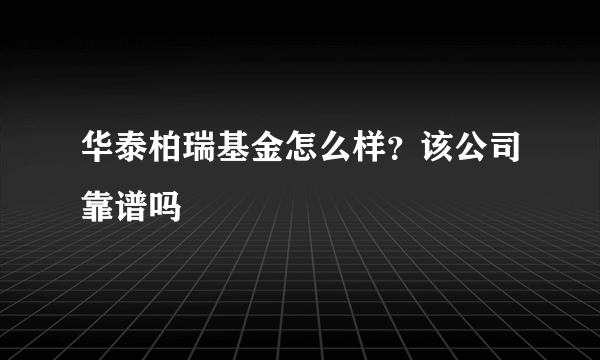 华泰柏瑞基金怎么样？该公司靠谱吗