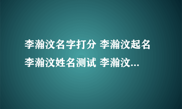 李瀚汶名字打分 李瀚汶起名 李瀚汶姓名测试 李瀚汶在线取名 老黄历起名