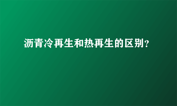 沥青冷再生和热再生的区别？