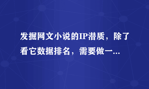 发掘网文小说的IP潜质，除了看它数据排名，需要做一些问卷真实的调查它的影响力吗？