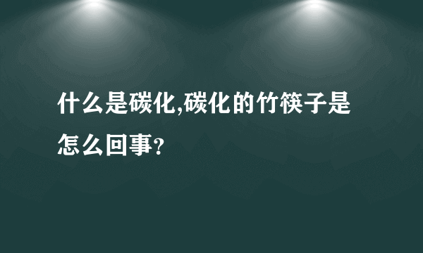 什么是碳化,碳化的竹筷子是怎么回事？