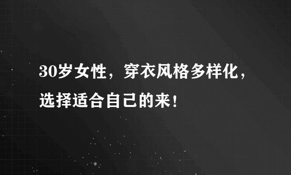 30岁女性，穿衣风格多样化，选择适合自己的来！