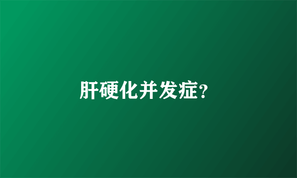 肝硬化并发症？