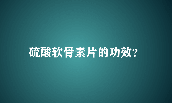 硫酸软骨素片的功效？