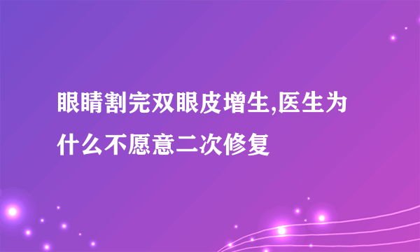 眼睛割完双眼皮增生,医生为什么不愿意二次修复