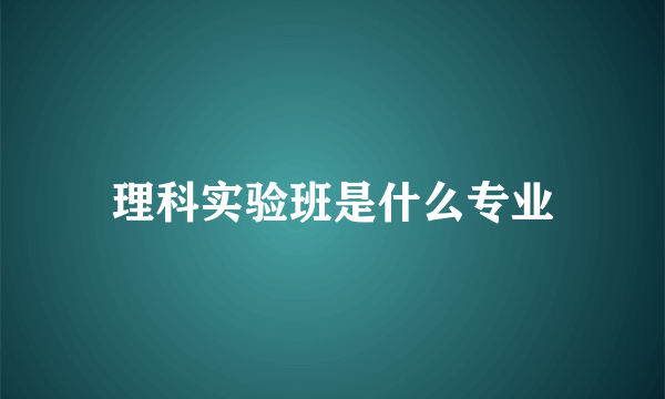 理科实验班是什么专业