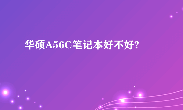 华硕A56C笔记本好不好?