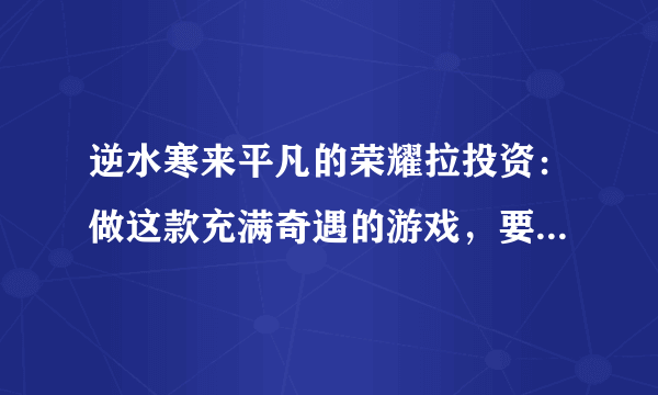 逆水寒来平凡的荣耀拉投资：做这款充满奇遇的游戏，要花多少钱？