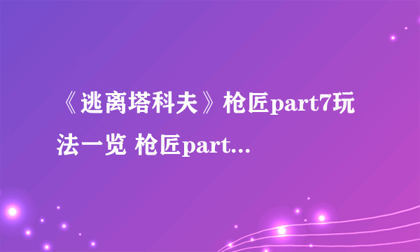 《逃离塔科夫》枪匠part7玩法一览 枪匠part7怎么玩