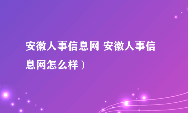 安徽人事信息网 安徽人事信息网怎么样）