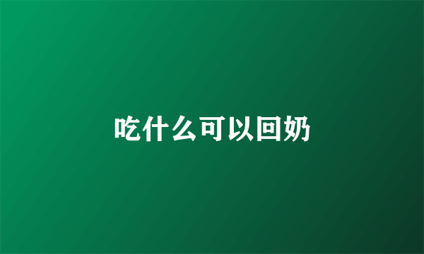 吃什么可以回奶