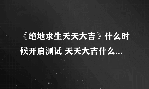 《绝地求生天天大吉》什么时候开启测试 天天大吉什么时候能玩