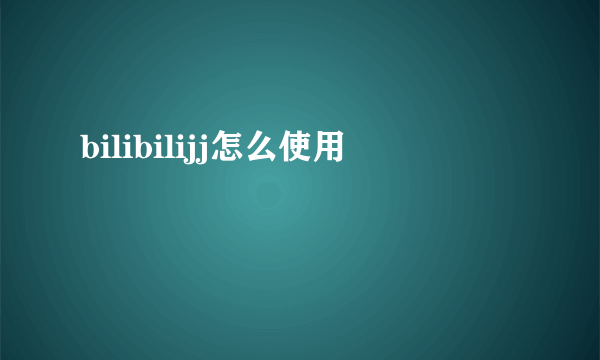 bilibilijj怎么使用