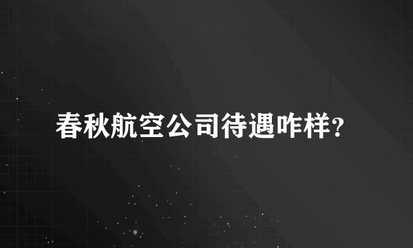 春秋航空公司待遇咋样？