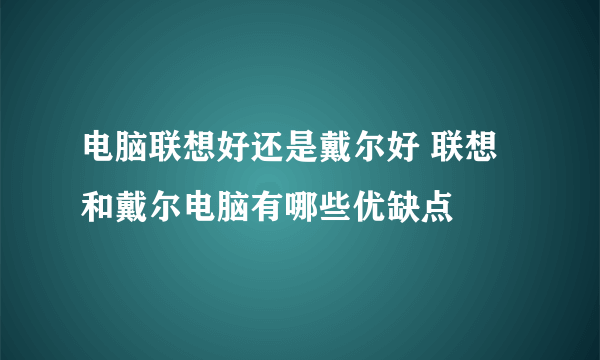 电脑联想好还是戴尔好 联想和戴尔电脑有哪些优缺点