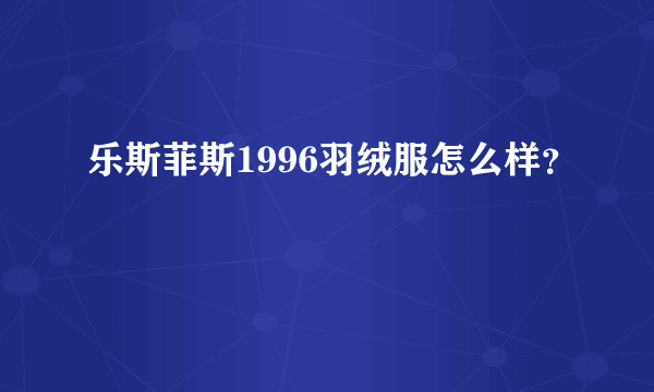 乐斯菲斯1996羽绒服怎么样？