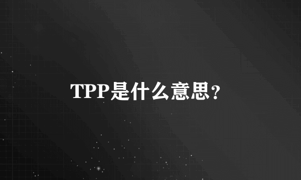 TPP是什么意思？