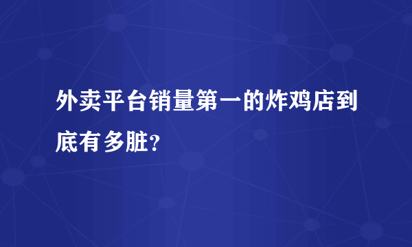 外卖平台销量第一的炸鸡店到底有多脏？