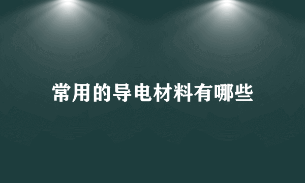 常用的导电材料有哪些