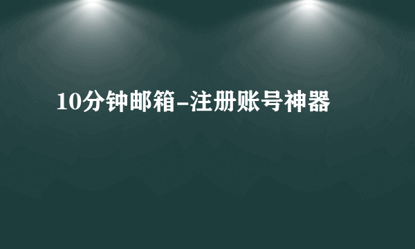 10分钟邮箱-注册账号神器