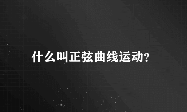 什么叫正弦曲线运动？