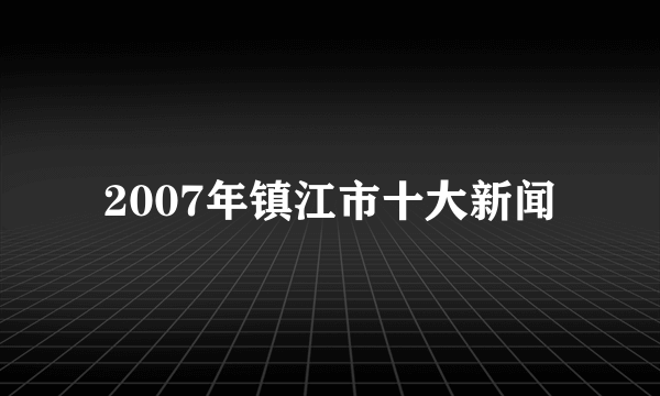 2007年镇江市十大新闻