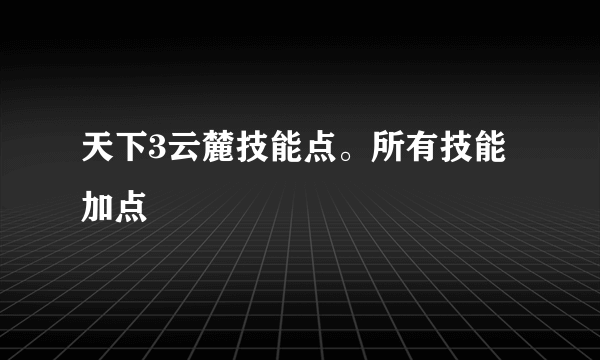 天下3云麓技能点。所有技能加点