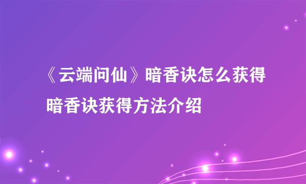 《云端问仙》暗香诀怎么获得 暗香诀获得方法介绍