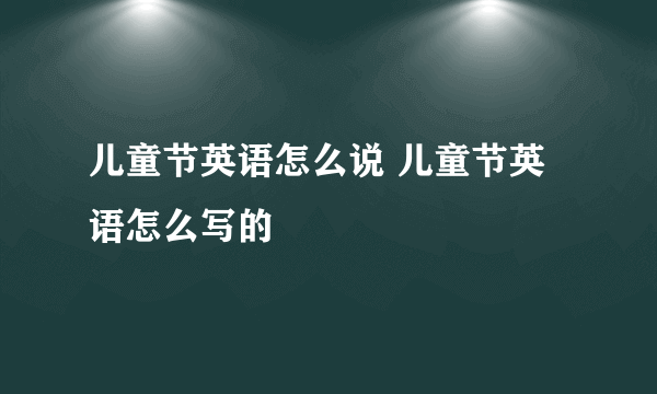 儿童节英语怎么说 儿童节英语怎么写的