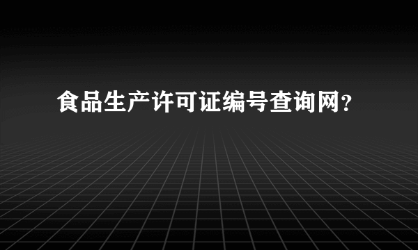 食品生产许可证编号查询网？