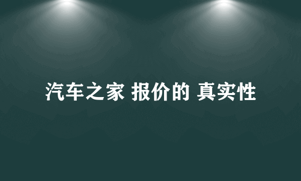 汽车之家 报价的 真实性