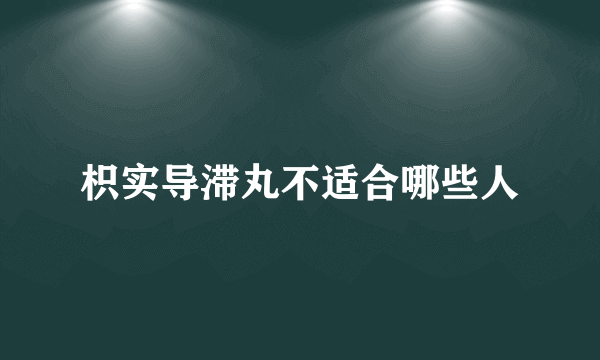 枳实导滞丸不适合哪些人