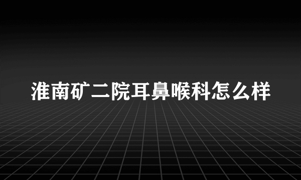 淮南矿二院耳鼻喉科怎么样