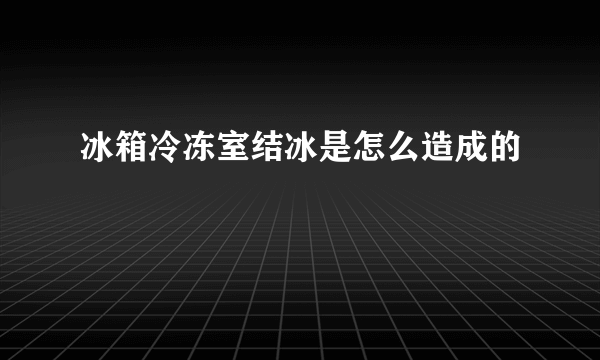 冰箱冷冻室结冰是怎么造成的