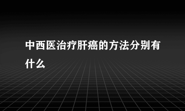 中西医治疗肝癌的方法分别有什么