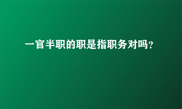 一官半职的职是指职务对吗？