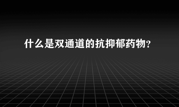 什么是双通道的抗抑郁药物？