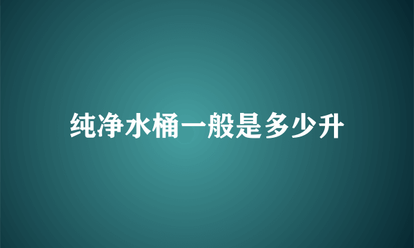 纯净水桶一般是多少升