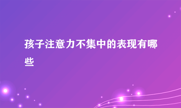 孩子注意力不集中的表现有哪些