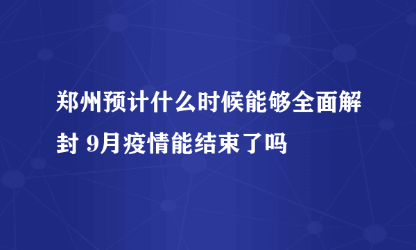 郑州预计什么时候能够全面解封 9月疫情能结束了吗