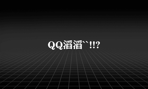 QQ滔滔``!!?