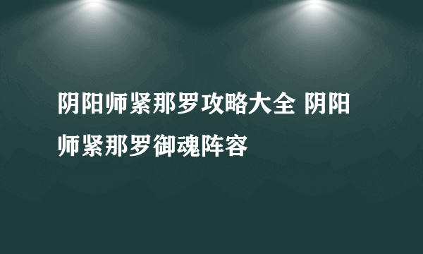 阴阳师紧那罗攻略大全 阴阳师紧那罗御魂阵容