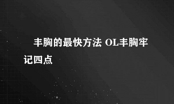 ​丰胸的最快方法 OL丰胸牢记四点