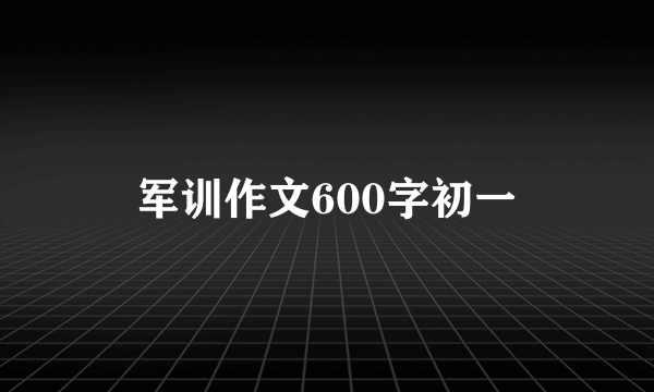 军训作文600字初一