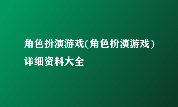 角色扮演游戏(角色扮演游戏)详细资料大全