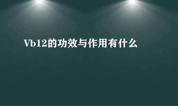 Vb12的功效与作用有什么