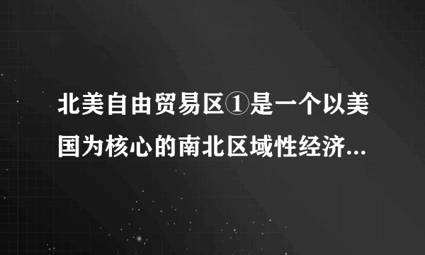 北美自由贸易区①是一个以美国为核心的南北区域性经济组织，美国在北美自由贸易区内有着绝对的主导作用②实践证明，政治、经济、贸易、文化各方面差异较大的国家也可以走到一起来组成区域性经济贸易组织，以共同推动区域经济贸易的发展③一开始就包括北美洲所有国家④正向纵贯南北美洲的自由贸易区努力A.①②③B.②③④C.①③④D.①②④