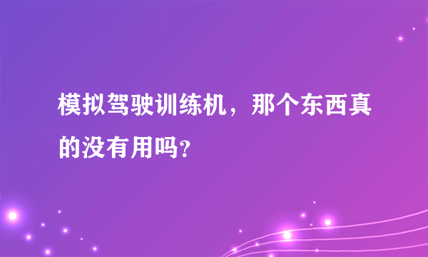 模拟驾驶训练机，那个东西真的没有用吗？