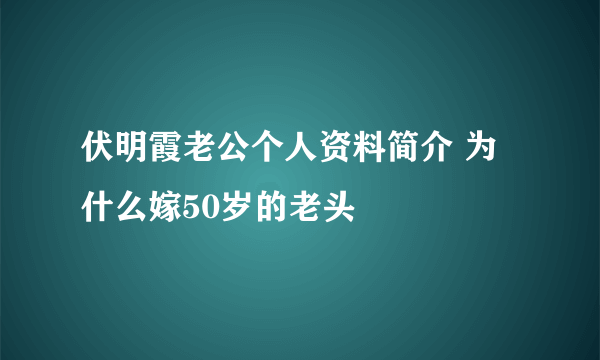 伏明霞老公个人资料简介 为什么嫁50岁的老头